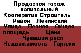 Продается гараж капитальный.Кооператив Строитель 2. › Район ­ Ленинский › Улица ­ Лесная › Общая площадь ­ 36 › Цена ­ 550 000 - Чувашия респ. Недвижимость » Гаражи   